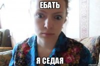 ебать я седая