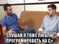  слушай я тоже люблю програмировать на c#