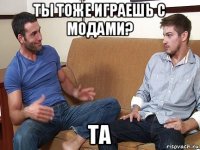 ты тоже играешь с модами? та