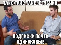 такс такс такс ютубчик подписки почти одинаковые