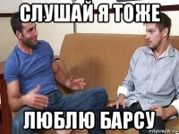 слушай я тоже люблю барсу