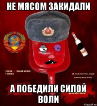 не мясом закидали а победили силой воли