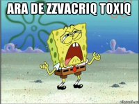 ara de zzvacriq toxiq 