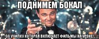 поднимем бокал за училку которая включает фильмы на уроке!