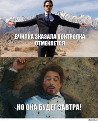 Вчилка зказала контролка отменяется но она будет завтра!