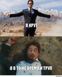 я крут я в тоже время,и труп