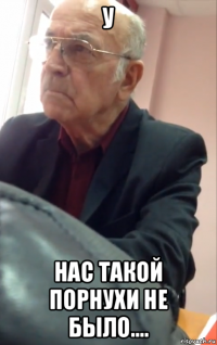 у нас такой порнухи не было....