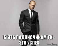  быть подписчиком тк - это успех