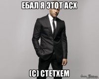 ебал я этот асх (с) стетхем