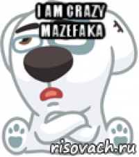 i am crazy mazefaka 