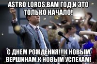 astro lords,вам год,и это только начало! с днем рождения!!!к новым вершинам,к новым успехам!