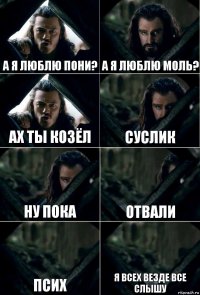 А я люблю пони? А я люблю моль? Ах ты козёл Суслик ну пока отвали псих я всех везде все слышу