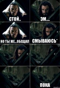 Стой.. Эм.... но ты же...ОБЕЩАЛ Смываюсь*    Пока