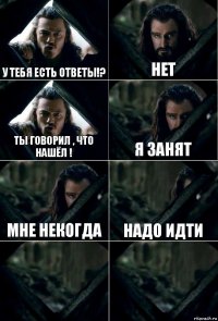 у тебя ЕСТЬ ОТВЕТЫ!? НЕТ тЫ говорил , что нашёл ! я занят мне некогда надо идти  