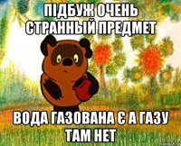 підбуж очень странный предмет вода газована є а газу там нет