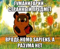 гуманитарий - странный предмет вроде homo sapiens, а разума нет