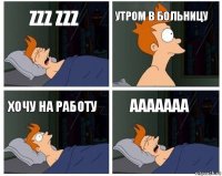 Zzz zzz Утром в больницу Хочу на работу aaaaaaa