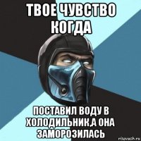 твое чувство когда поставил воду в холодильник,а она заморозилась