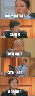 всем встать зачем суд идет это чьё? я пошёл