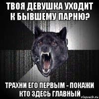 твоя девушка уходит к бывшему парню? трахни его первым - покажи кто здесь главный