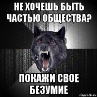 не хочешь быть частью общества? покажи свое безумие