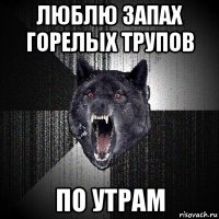 люблю запах горелых трупов по утрам