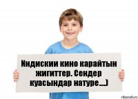 Индискии кино карайтын жигиттер. Сендер куасындар натуре....)