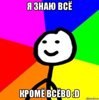 я знаю всё кромё всёво :d