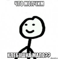 что молчим хлебушка мало??