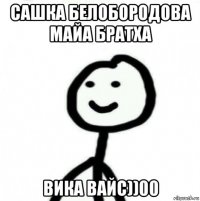 сашка белобородова майа братха вика вайс))00