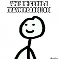 ах ты ж свинья пахатливая)0))0)0 