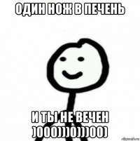 один нож в печень и ты не вечен )000)))0)))00)