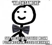 *на экзамене* это не соответствует моим религиозным соображениям