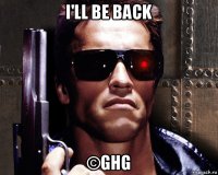 i'll be back ©ghg