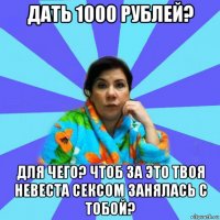 дать 1000 рублей? для чего? чтоб за это твоя невеста сексом занялась с тобой?