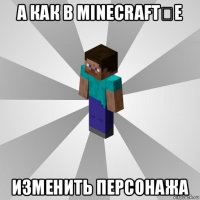 а как в minecraft‎e изменить персонажа