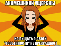 анимешники ущербны но пищать о своей "особенности" не прекращают