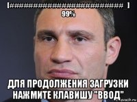 [########################_] 99% для продолжения загрузки нажмите клавишу "ввод"