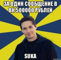 за один сообщение в вк 500000 рублей suka