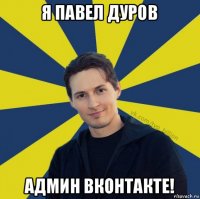 я павел дуров админ вконтакте!