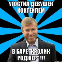 угостил девушек коктейлем в баре "кролик роджер" !!!