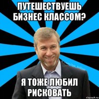 путешествуешь бизнес классом? я тоже любил рисковать