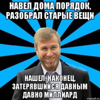 навел дома порядок, разобрал старые вещи нашел, наконец, затерявшийся давным давно миллиард