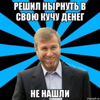 решил нырнуть в свою кучу денег не нашли