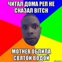 читал дома реп не сказал bitch mother облила святой водой