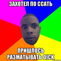 захотел по ссать пришлось разматывать dick