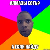 алмазы есть? а если найду