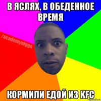 в яслях, в обеденное время кормили едой из kfc