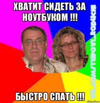 хватит сидеть за ноутбуком !!! быстро спать !!!