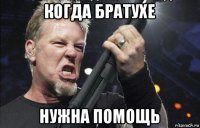 когда братухе нужна помощь